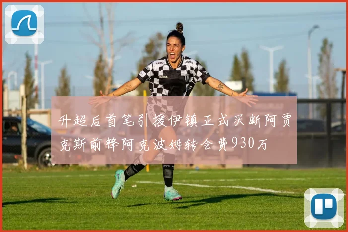 升超后首笔引援伊镇正式买断阿贾克斯前锋阿克波姆转会费930万