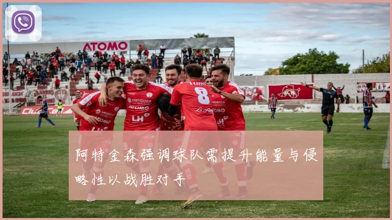 阿特金森强调球队需提升能量与侵略性以战胜对手