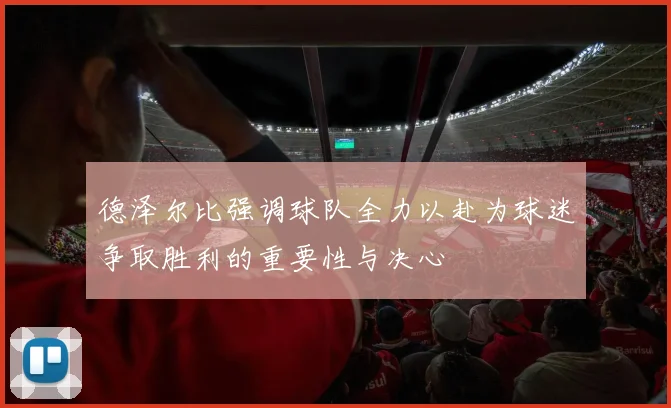德泽尔比强调球队全力以赴为球迷争取胜利的重要性与决心