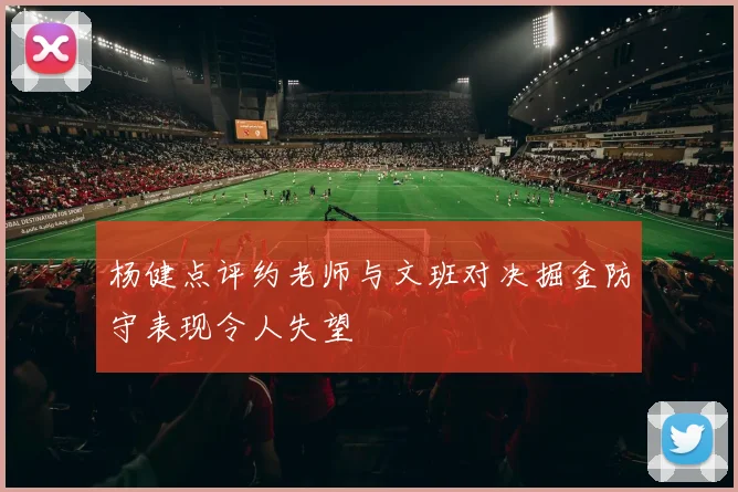 杨健点评约老师与文班对决掘金防守表现令人失望