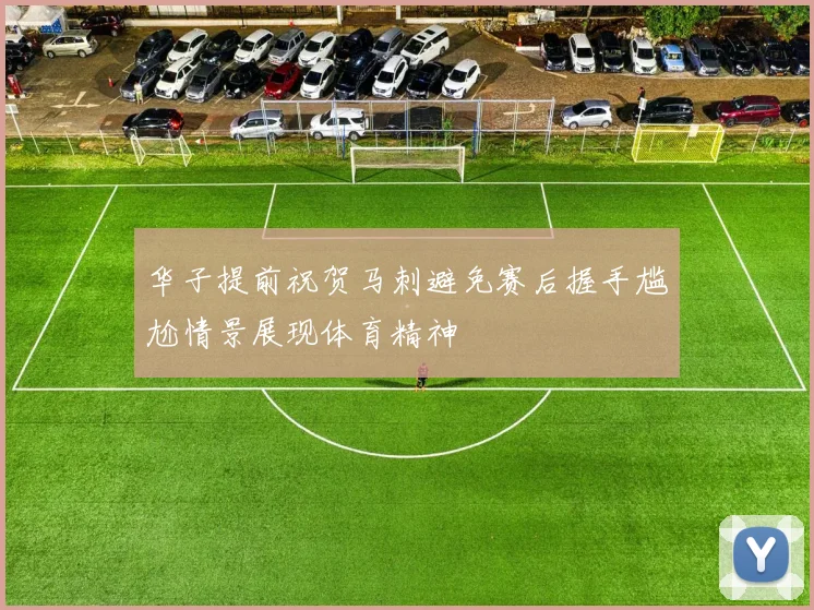 华子提前祝贺马刺避免赛后握手尴尬情景展现体育精神