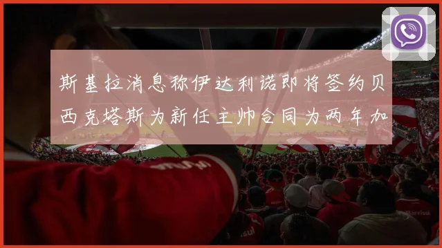 斯基拉消息称伊达利诺即将签约贝西克塔斯为新任主帅合同为两年加一年选项