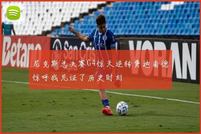 尼克斯总决赛G4惊天逆转费迪南德惊呼我见证了历史时刻