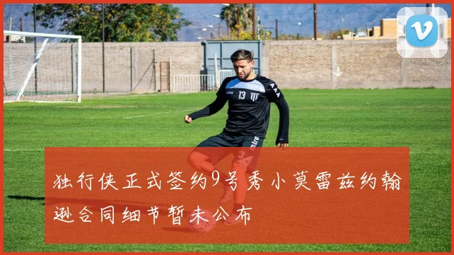 独行侠正式签约9号秀小莫雷兹约翰逊合同细节暂未公布