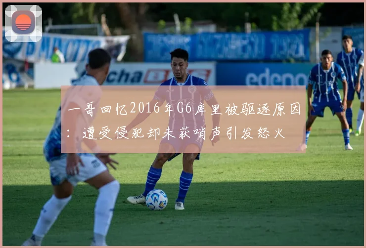 一哥回忆2016年G6库里被驱逐原因：遭受侵犯却未获哨声引发怒火
