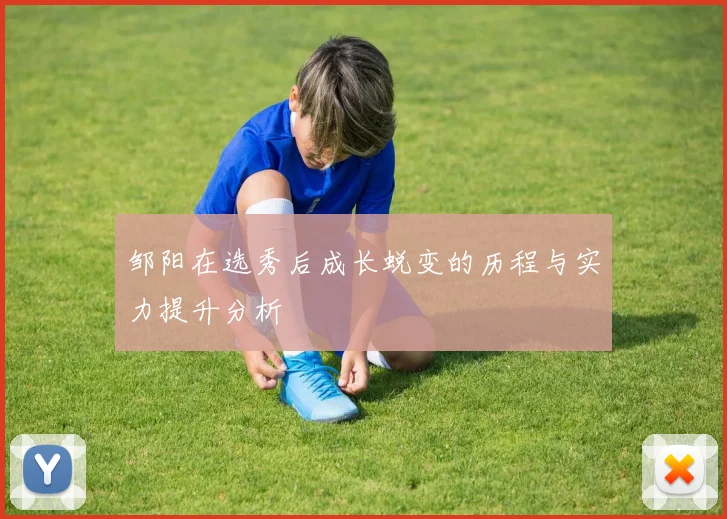 邹阳在选秀后成长蜕变的历程与实力提升分析