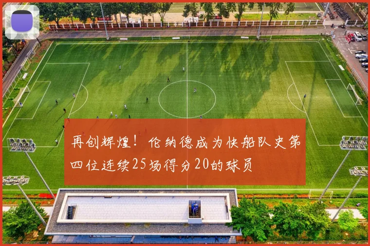 再创辉煌！伦纳德成为快船队史第四位连续25场得分20的球员