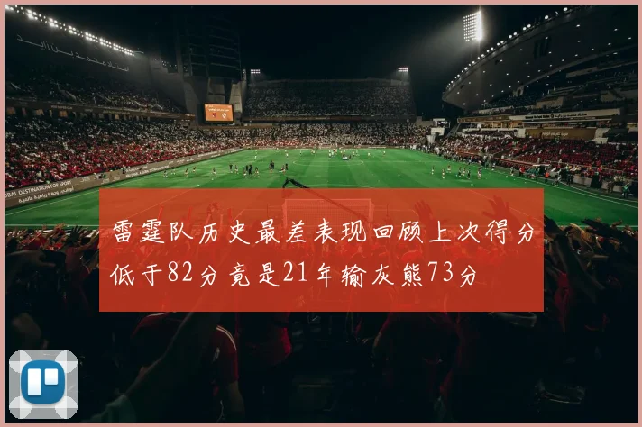 雷霆队历史最差表现回顾上次得分低于82分竟是21年输灰熊73分