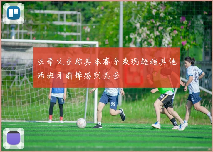 法蒂父亲称其本赛季表现超越其他西班牙前锋感到无奈